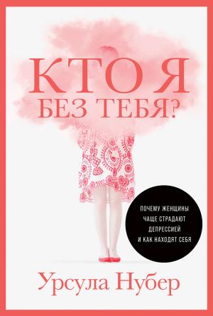 Обложка книги «Кто я без тебя? Почему женщины чаще страдают депрессией и как находят себя» — Урсула Нубер