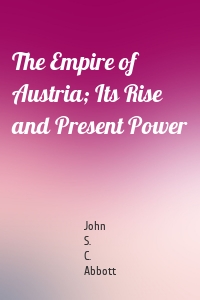 The Empire of Austria; Its Rise and Present Power