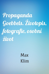 Propaganda Goebbels. Životopis, fotografie, osobní život