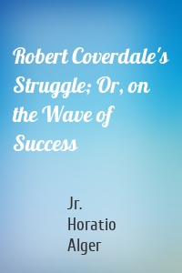 Robert Coverdale's Struggle; Or, on the Wave of Success