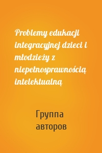 Problemy edukacji integracyjnej dzieci i młodzieży z niepełnosprawnością intelektualną
