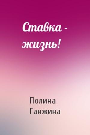 Обложка книги «Ставка - жизнь!» — Полина Ганжина