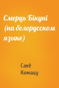 Сакё Комацу - Смерць Бiкунi (на белорусском языке)