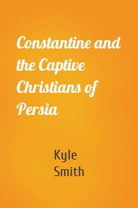 Constantine and the Captive Christians of Persia