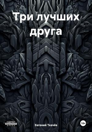 Обложка книги «Три лучших друга» — Евгений Ткачёв