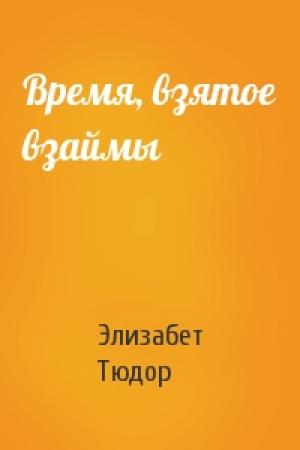 Обложка книги «Время, взятое взаймы» — Элизабет Тюдор