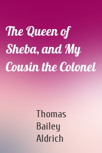 The Queen of Sheba, and My Cousin the Colonel