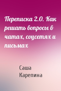 Переписка 2.0. Как решать вопросы в чатах, соцсетях и письмах