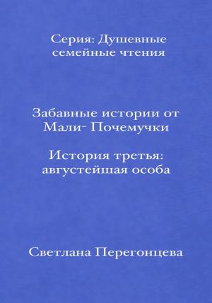 Обложка книги «Забавные истории от Мали-Почемучки. История третья. Августейшая особа. Серия «Душевные семейные чтения»» — Светлана Перегонцева
