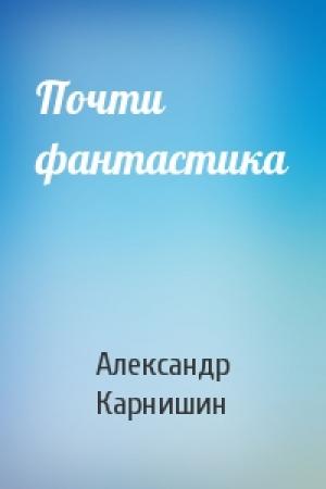 Обложка книги «Почти фантастика» — Александр Карнишин