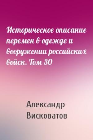 Обложка книги «Историческое описание перемен в одежде и вооружении российских войск. Том 30» — Александр Висковатов