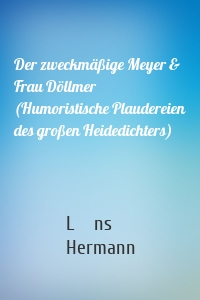 Der zweckmäßige Meyer & Frau Döllmer (Humoristische Plaudereien des großen Heidedichters)