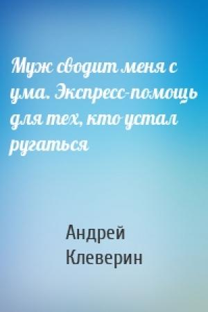 Обложка книги «Муж сводит меня с ума. Экспресс-помощь для тех, кто устал ругаться» — Андрей Клеверин