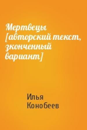 Обложка книги «Мертвецы [авторский текст, зконченный вариант]» — Илья Конобеев