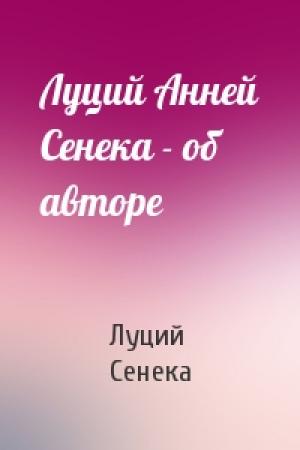 Обложка книги «Луций Анней Сенека - об авторе» — Луций Сенека