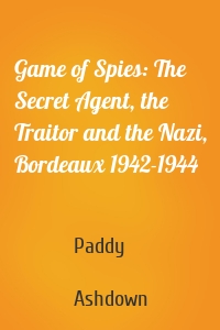 Game of Spies: The Secret Agent, the Traitor and the Nazi, Bordeaux 1942-1944