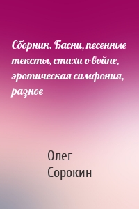 Сборник. Басни, песенные тексты, стихи о войне, эротическая симфония, разное