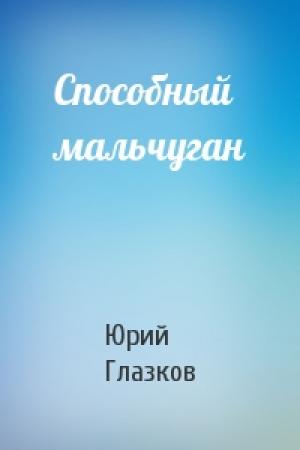 Обложка книги «Способный мальчуган» — Юрий Николаевич Глазков