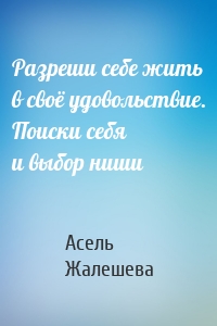 Разреши себе жить в своё удовольствие. Поиски себя и выбор ниши