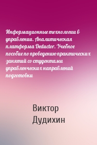 Информационные технологии в управлении. Аналитическая платформа Deductor. Учебное пособие по проведению практических занятий со студентами управленческих направлений подготовки