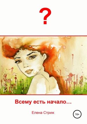 Обложка книги «Всему есть начало» — Елена Стриж