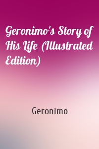 Geronimo's Story of His Life (Illustrated Edition)