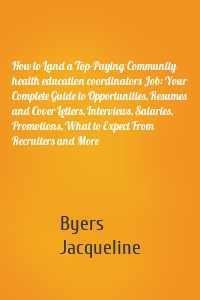 How to Land a Top-Paying Community health education coordinators Job: Your Complete Guide to Opportunities, Resumes and Cover Letters, Interviews, Salaries, Promotions, What to Expect From Recruiters and More