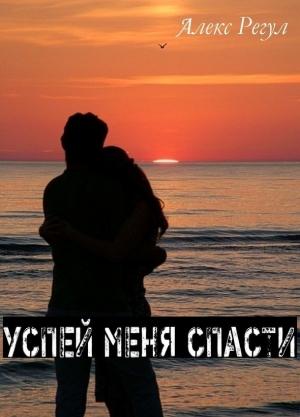 Обложка книги «Успей меня спасти (СИ)» — Алекс Регул