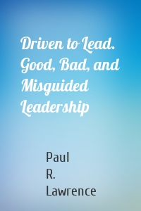 Driven to Lead. Good, Bad, and Misguided Leadership