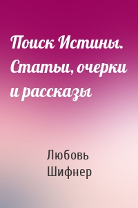 Поиск Истины. Статьи, очерки и рассказы