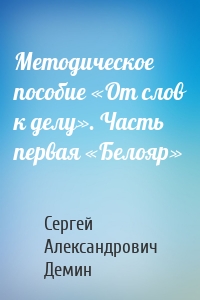 Методическое пособие «От слов к делу». Часть первая «Белояр»