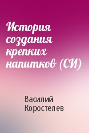 Обложка книги «История создания крепких напитков (СИ)» — Василий Коростелев