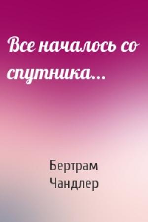 Обложка книги «Все началось со спутника...» — Бертрам Чандлер