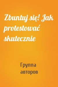 Zbuntuj się! Jak protestować skutecznie