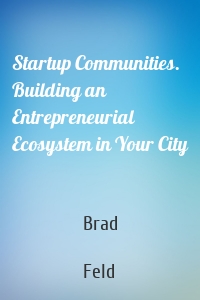 Startup Communities. Building an Entrepreneurial Ecosystem in Your City