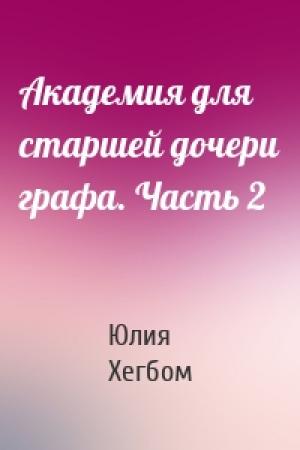 Обложка книги «Академия для старшей дочери графа. Часть 2» — Юлия Хегбом