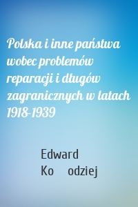 Polska i inne państwa wobec problemów reparacji i długów zagranicznych w latach 1918-1939