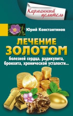 Обложка книги «Лечение золотом болезней сердца, радикулита, бронхита, хронической усталости…» — Юрий Константинов