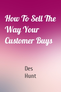 How To Sell The Way Your Customer Buys