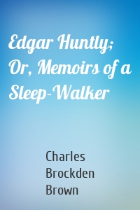 Edgar Huntly; Or, Memoirs of a Sleep-Walker