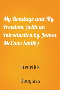 My Bondage and My Freedom (with an Introduction by James McCune Smith)
