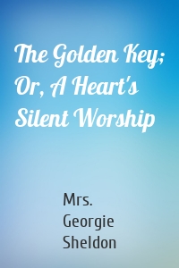 The Golden Key; Or, A Heart's Silent Worship