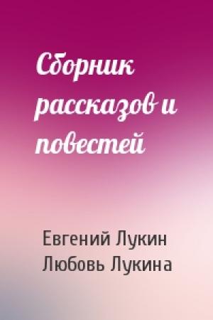 Обложка книги «Сборник рассказов и повестей» — Евгений Юрьевич Лукин, Любовь Александровна Лукина
