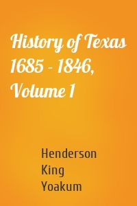 History of Texas 1685 - 1846, Volume 1