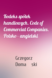 Kodeks spółek handlowych. Code of Commercial Companies. Polsko - angielski