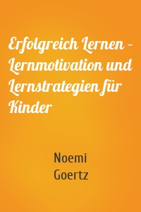 Erfolgreich Lernen – Lernmotivation und Lernstrategien für Kinder