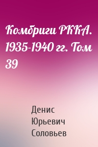 Комбриги РККА. 1935-1940 гг. Том 39