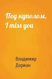 Под куполом. I miss you