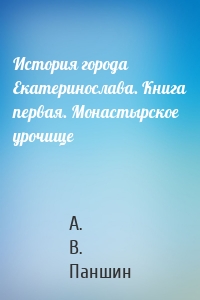 История города Екатеринослава. Книга первая. Монастырское урочище