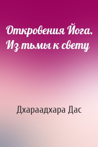Откровения Йога. Из тьмы к свету